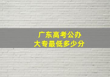 广东高考公办大专最低多少分