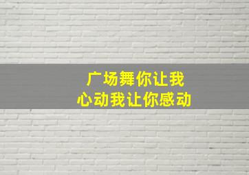 广场舞你让我心动我让你感动