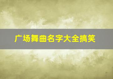 广场舞曲名字大全搞笑