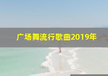 广场舞流行歌曲2019年