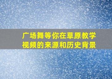 广场舞等你在草原教学视频的来源和历史背景