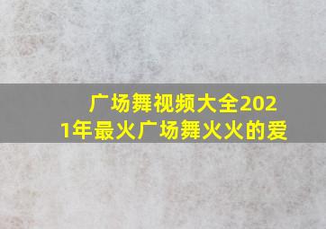 广场舞视频大全2021年最火广场舞火火的爱