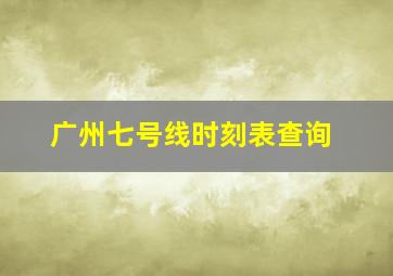 广州七号线时刻表查询