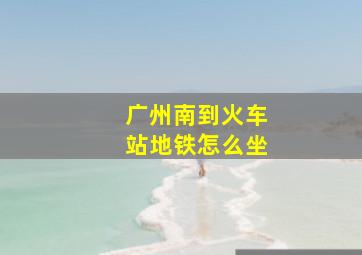 广州南到火车站地铁怎么坐