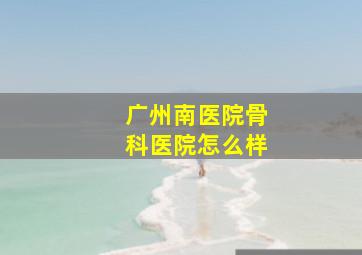 广州南医院骨科医院怎么样