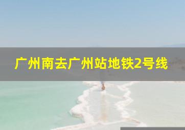 广州南去广州站地铁2号线