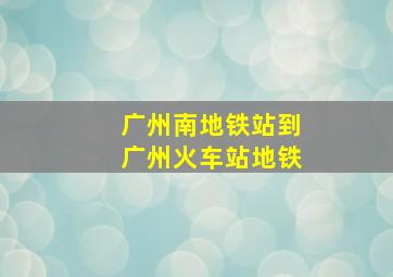 广州南地铁站到广州火车站地铁