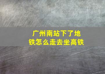 广州南站下了地铁怎么走去坐高铁