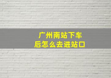 广州南站下车后怎么去进站口