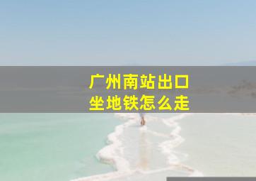 广州南站出口坐地铁怎么走