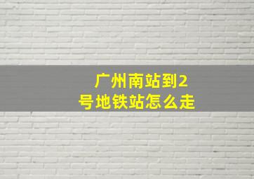 广州南站到2号地铁站怎么走