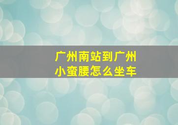 广州南站到广州小蛮腰怎么坐车