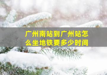 广州南站到广州站怎么坐地铁要多少时间