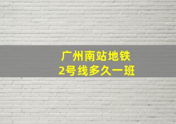 广州南站地铁2号线多久一班