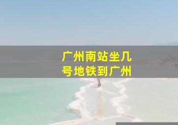 广州南站坐几号地铁到广州