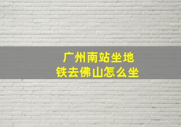 广州南站坐地铁去佛山怎么坐