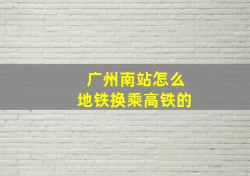 广州南站怎么地铁换乘高铁的