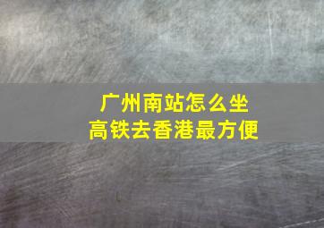 广州南站怎么坐高铁去香港最方便