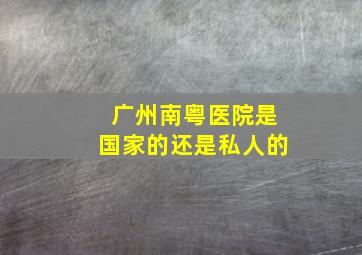 广州南粤医院是国家的还是私人的