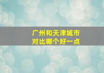 广州和天津城市对比哪个好一点