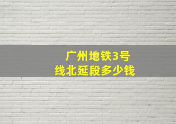 广州地铁3号线北延段多少钱