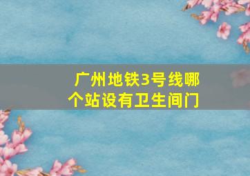 广州地铁3号线哪个站设有卫生间门