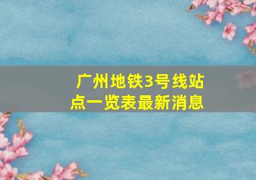 广州地铁3号线站点一览表最新消息