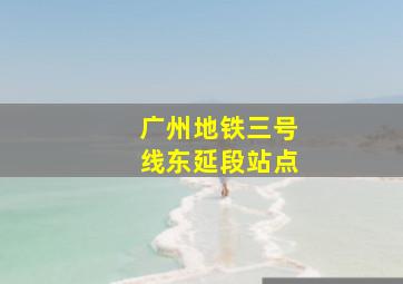 广州地铁三号线东延段站点