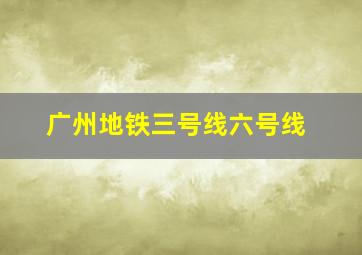 广州地铁三号线六号线