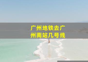 广州地铁去广州南站几号线