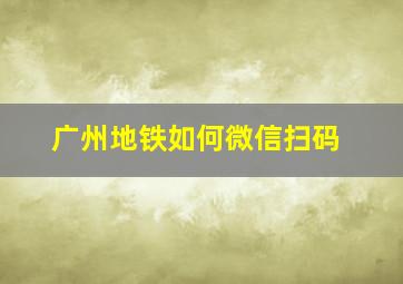 广州地铁如何微信扫码