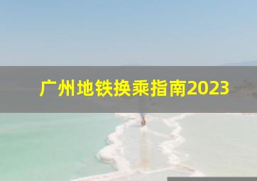 广州地铁换乘指南2023