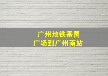 广州地铁番禺广场到广州南站