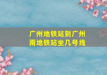 广州地铁站到广州南地铁站坐几号线