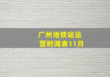 广州地铁站运营时间表11月