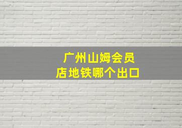 广州山姆会员店地铁哪个出口