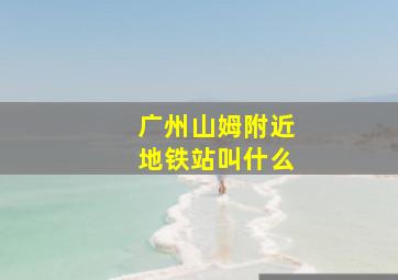 广州山姆附近地铁站叫什么