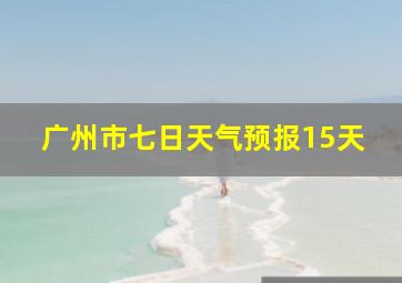 广州市七日天气预报15天