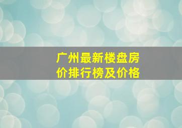 广州最新楼盘房价排行榜及价格