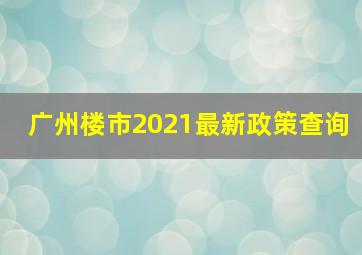 广州楼市2021最新政策查询