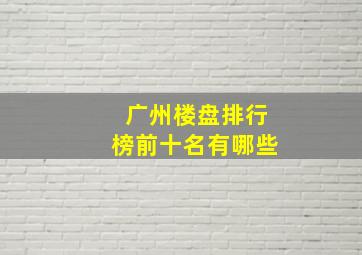 广州楼盘排行榜前十名有哪些