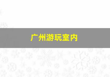 广州游玩室内