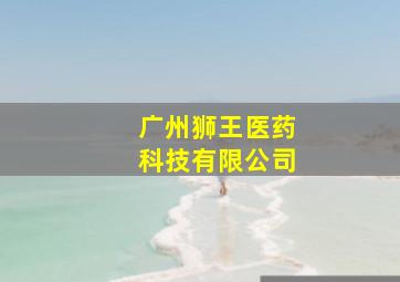 广州狮王医药科技有限公司