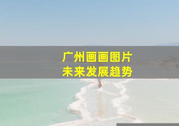 广州画画图片未来发展趋势