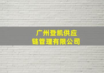 广州登凯供应链管理有限公司