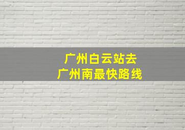 广州白云站去广州南最快路线