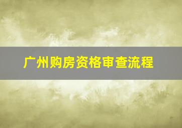 广州购房资格审查流程