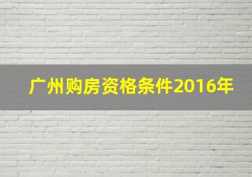 广州购房资格条件2016年