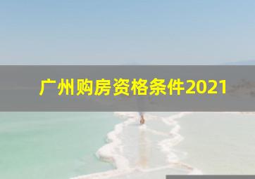 广州购房资格条件2021