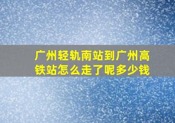 广州轻轨南站到广州高铁站怎么走了呢多少钱